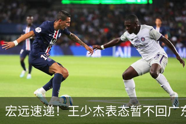 宏远速递！王少杰表态暂不回广东，徐杰深夜发声，杜锋最新动态